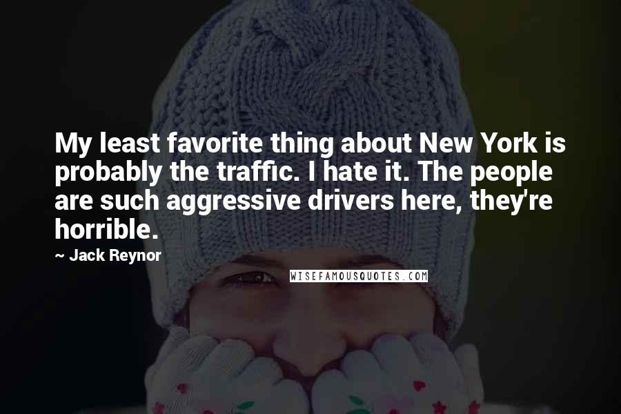 Jack Reynor Quotes: My least favorite thing about New York is probably the traffic. I hate it. The people are such aggressive drivers here, they're horrible.