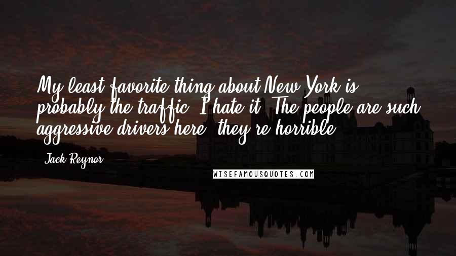 Jack Reynor Quotes: My least favorite thing about New York is probably the traffic. I hate it. The people are such aggressive drivers here, they're horrible.