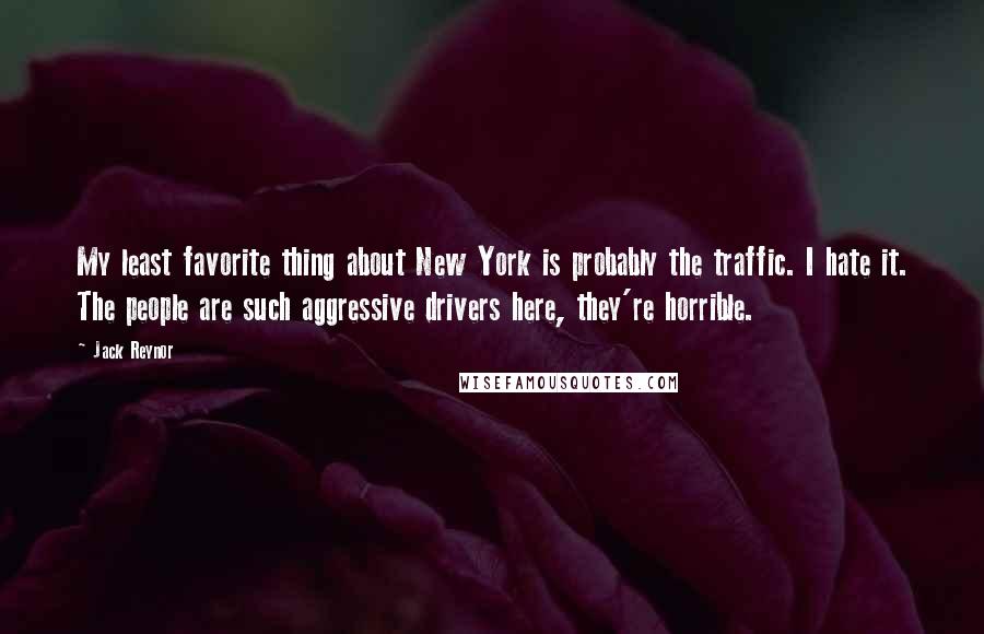 Jack Reynor Quotes: My least favorite thing about New York is probably the traffic. I hate it. The people are such aggressive drivers here, they're horrible.