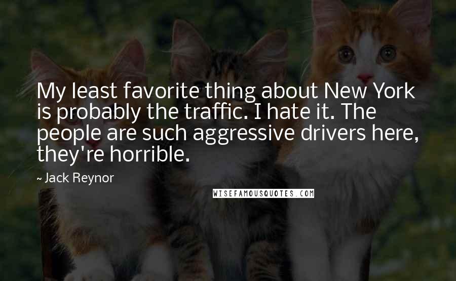 Jack Reynor Quotes: My least favorite thing about New York is probably the traffic. I hate it. The people are such aggressive drivers here, they're horrible.