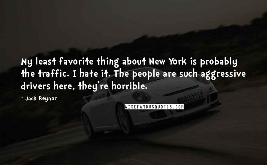 Jack Reynor Quotes: My least favorite thing about New York is probably the traffic. I hate it. The people are such aggressive drivers here, they're horrible.