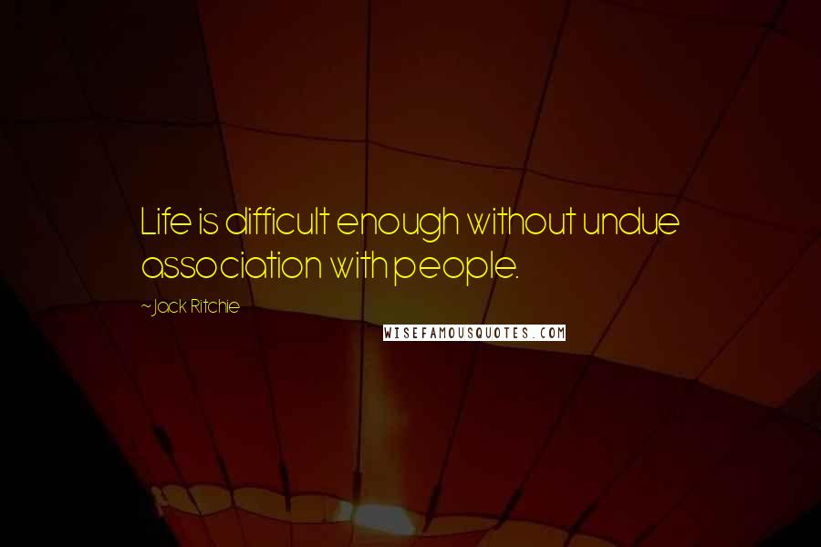 Jack Ritchie Quotes: Life is difficult enough without undue association with people.