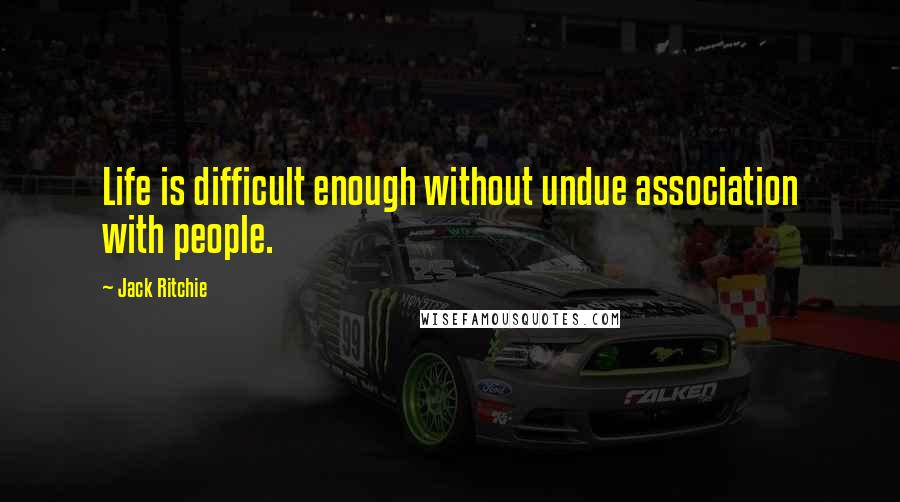 Jack Ritchie Quotes: Life is difficult enough without undue association with people.