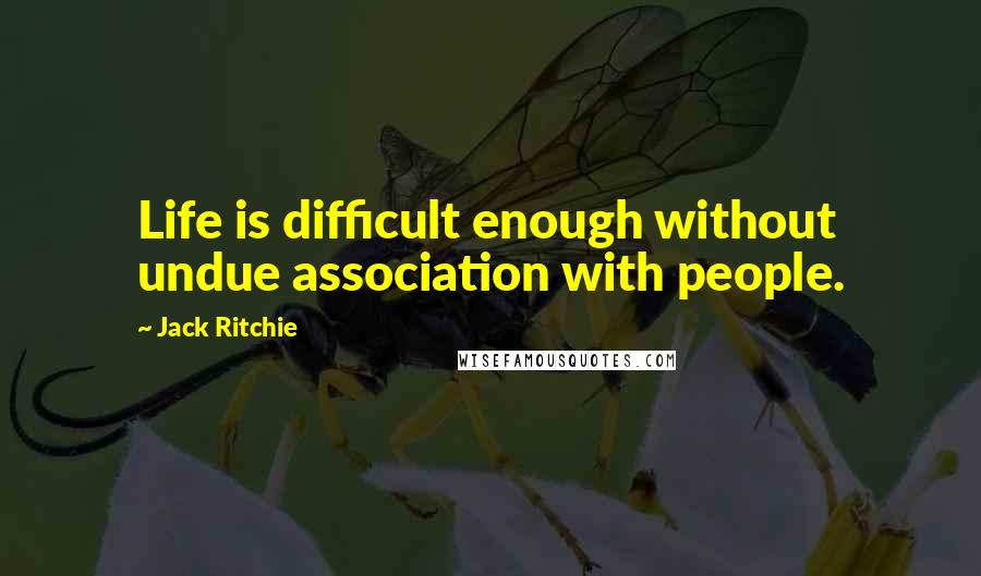Jack Ritchie Quotes: Life is difficult enough without undue association with people.