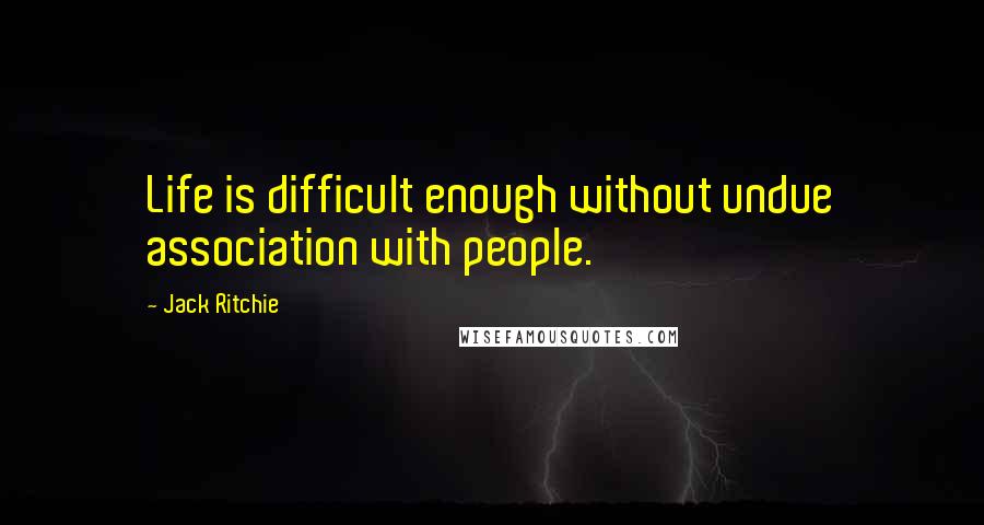 Jack Ritchie Quotes: Life is difficult enough without undue association with people.