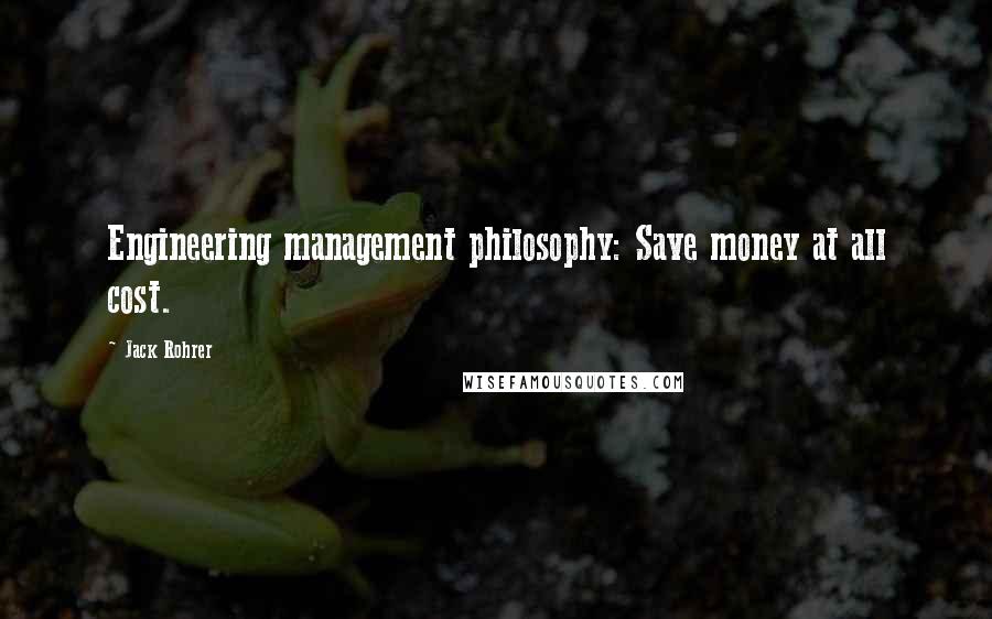 Jack Rohrer Quotes: Engineering management philosophy: Save money at all cost.