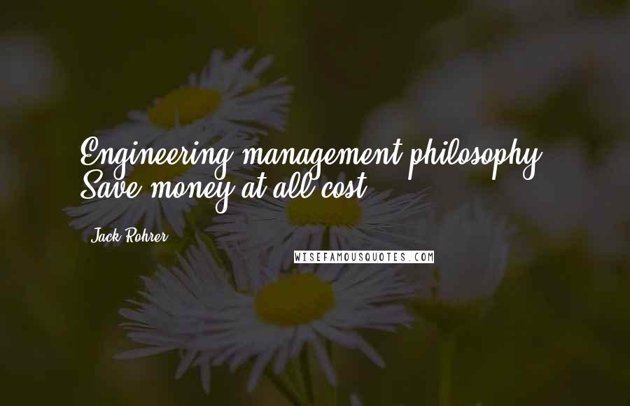 Jack Rohrer Quotes: Engineering management philosophy: Save money at all cost.