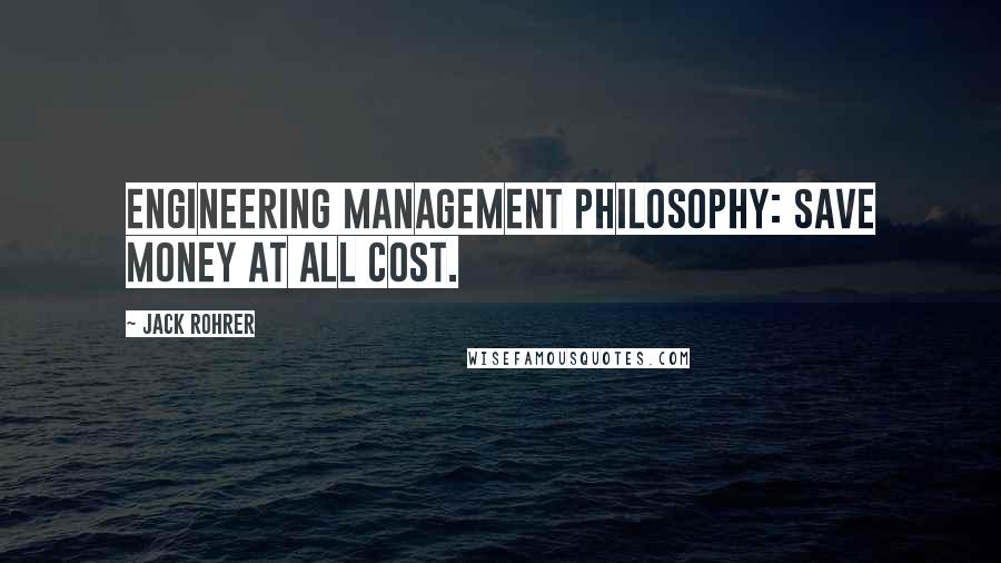 Jack Rohrer Quotes: Engineering management philosophy: Save money at all cost.