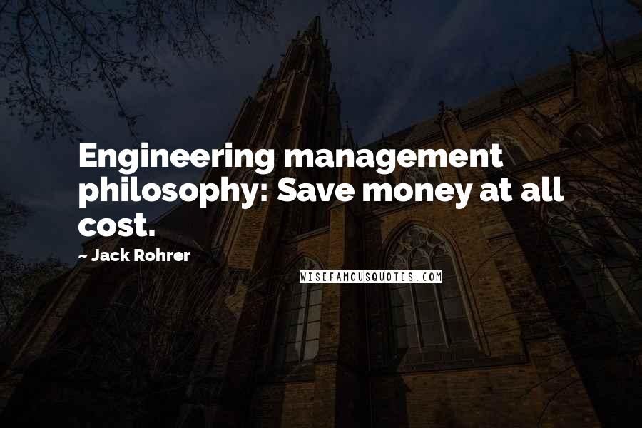 Jack Rohrer Quotes: Engineering management philosophy: Save money at all cost.