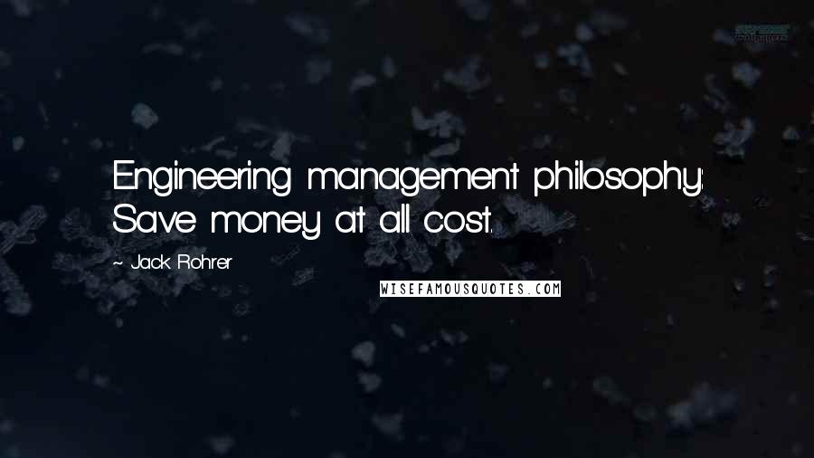 Jack Rohrer Quotes: Engineering management philosophy: Save money at all cost.