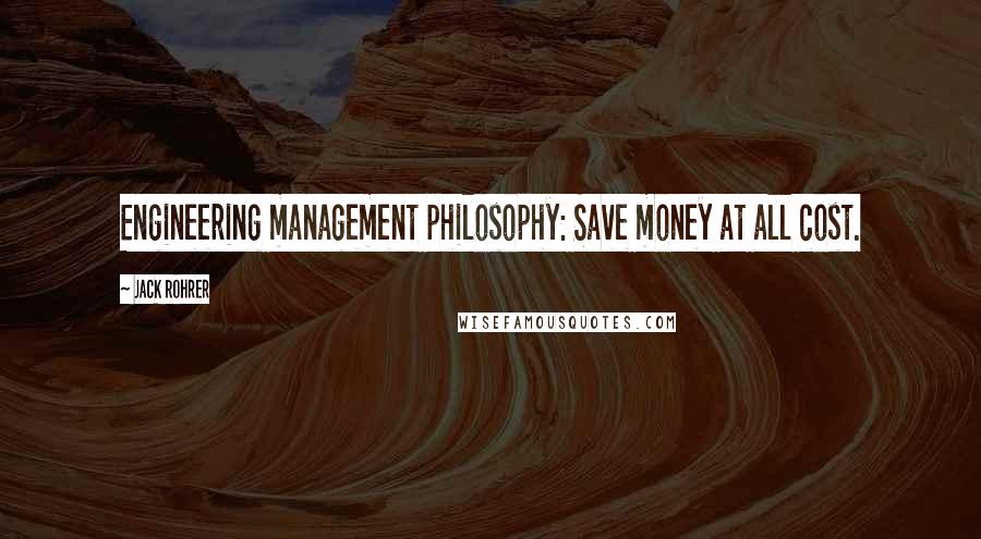 Jack Rohrer Quotes: Engineering management philosophy: Save money at all cost.