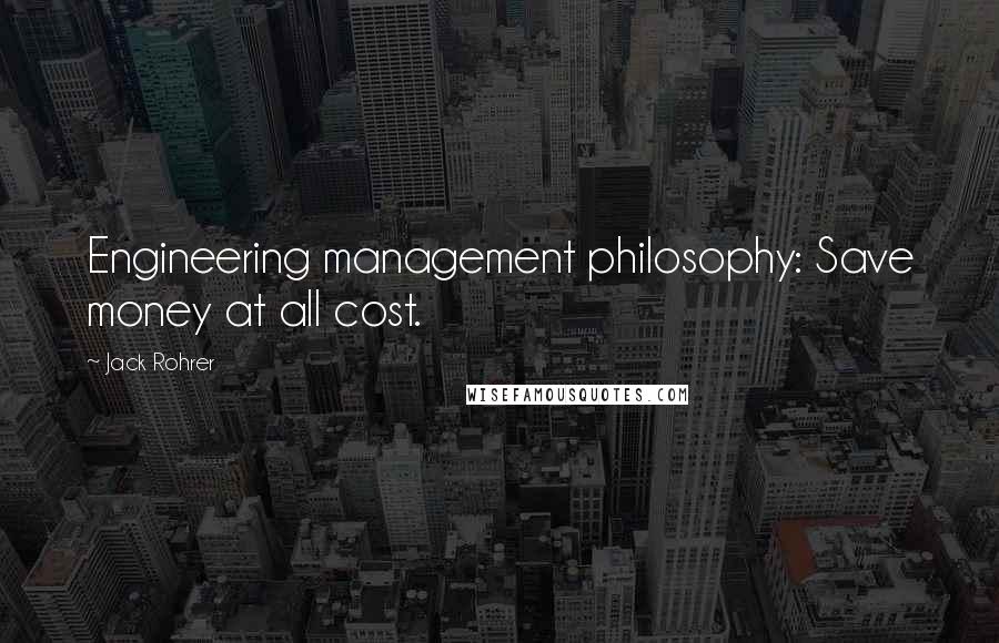 Jack Rohrer Quotes: Engineering management philosophy: Save money at all cost.