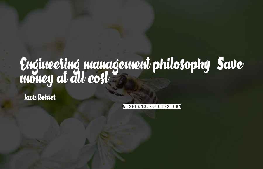 Jack Rohrer Quotes: Engineering management philosophy: Save money at all cost.