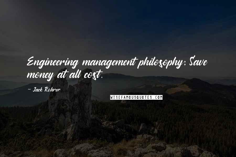 Jack Rohrer Quotes: Engineering management philosophy: Save money at all cost.