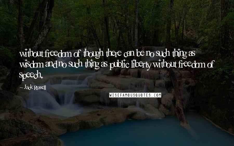 Jack Russell Quotes: without freedom of though there can be no such thing as wisdom and no such thing as public liberty without freedom of speech.