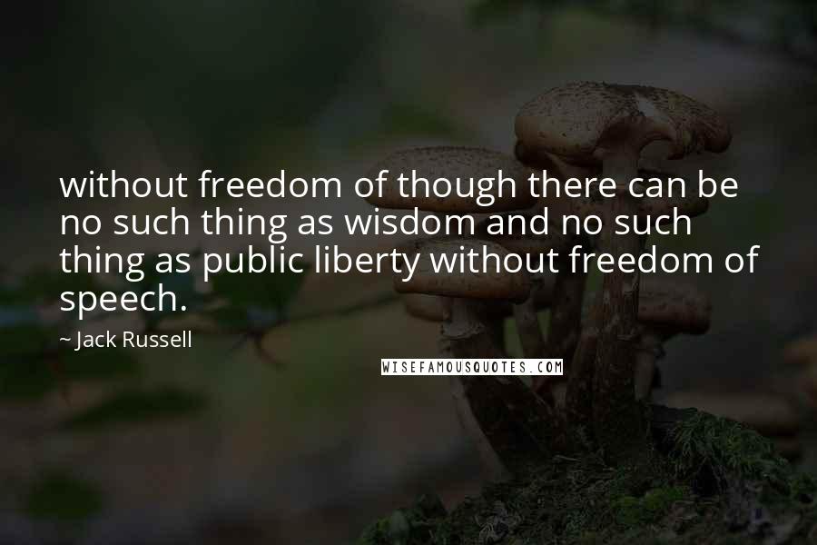 Jack Russell Quotes: without freedom of though there can be no such thing as wisdom and no such thing as public liberty without freedom of speech.