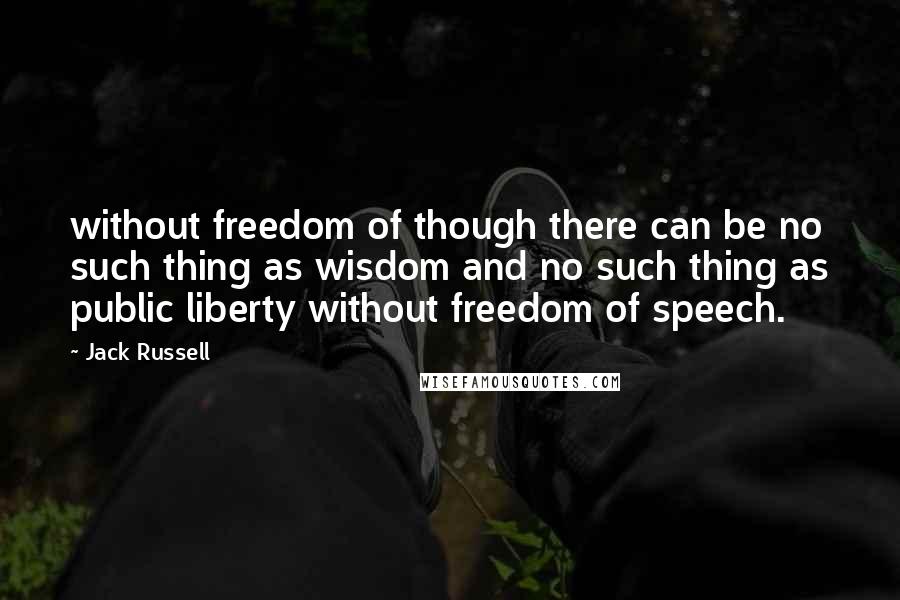 Jack Russell Quotes: without freedom of though there can be no such thing as wisdom and no such thing as public liberty without freedom of speech.