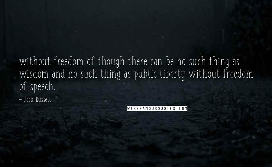 Jack Russell Quotes: without freedom of though there can be no such thing as wisdom and no such thing as public liberty without freedom of speech.