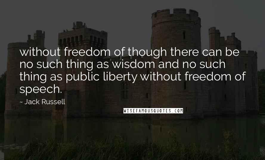 Jack Russell Quotes: without freedom of though there can be no such thing as wisdom and no such thing as public liberty without freedom of speech.
