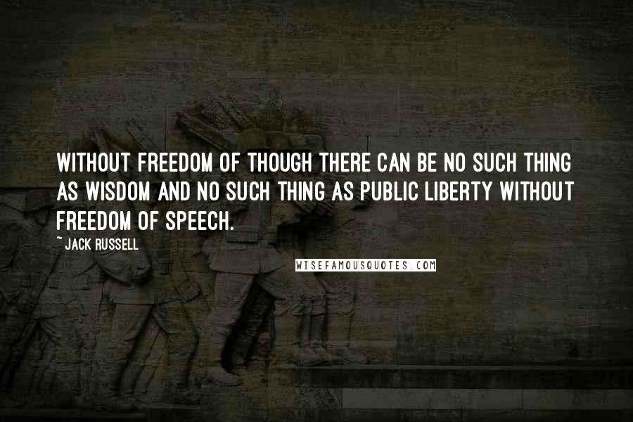 Jack Russell Quotes: without freedom of though there can be no such thing as wisdom and no such thing as public liberty without freedom of speech.