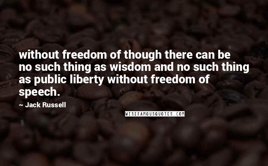 Jack Russell Quotes: without freedom of though there can be no such thing as wisdom and no such thing as public liberty without freedom of speech.