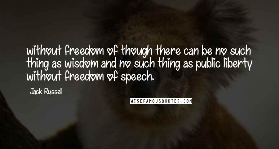 Jack Russell Quotes: without freedom of though there can be no such thing as wisdom and no such thing as public liberty without freedom of speech.