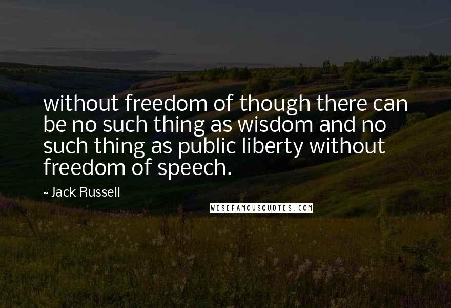 Jack Russell Quotes: without freedom of though there can be no such thing as wisdom and no such thing as public liberty without freedom of speech.