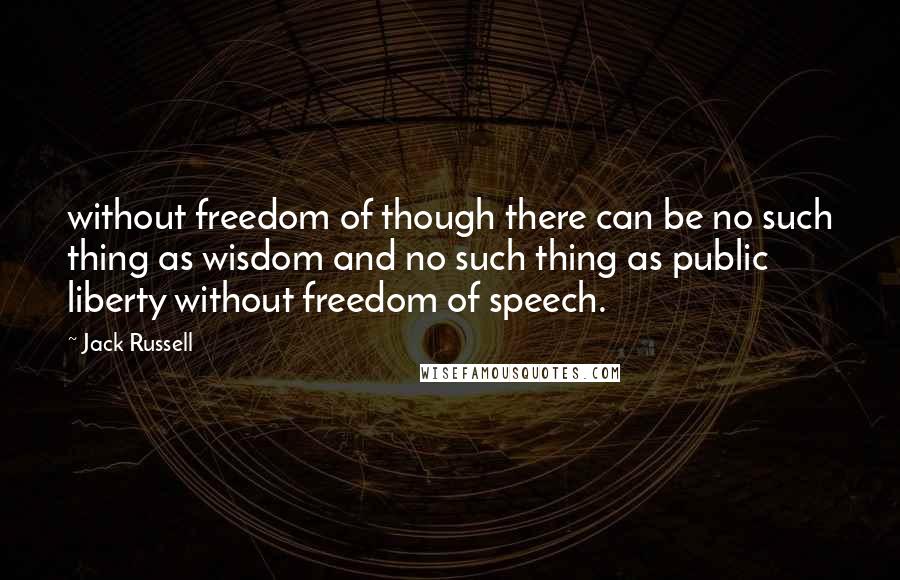 Jack Russell Quotes: without freedom of though there can be no such thing as wisdom and no such thing as public liberty without freedom of speech.