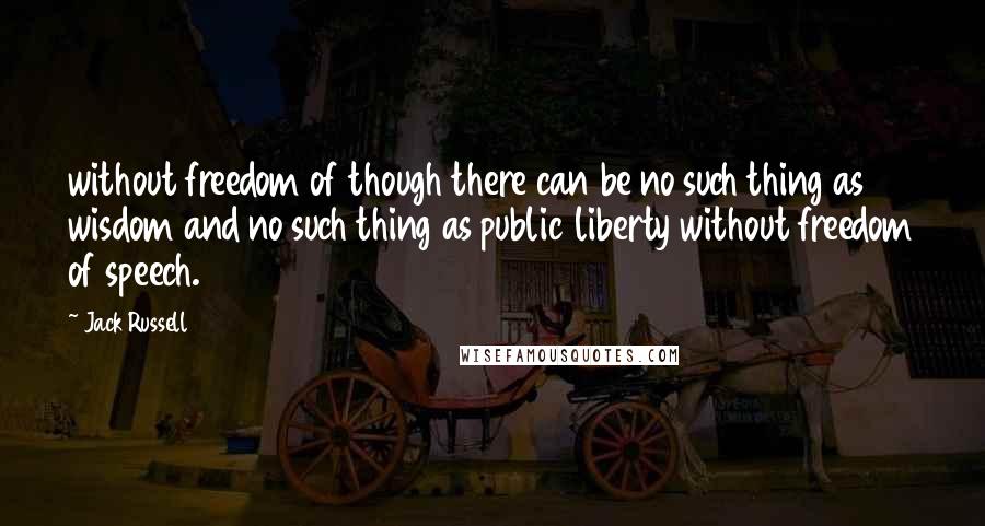 Jack Russell Quotes: without freedom of though there can be no such thing as wisdom and no such thing as public liberty without freedom of speech.