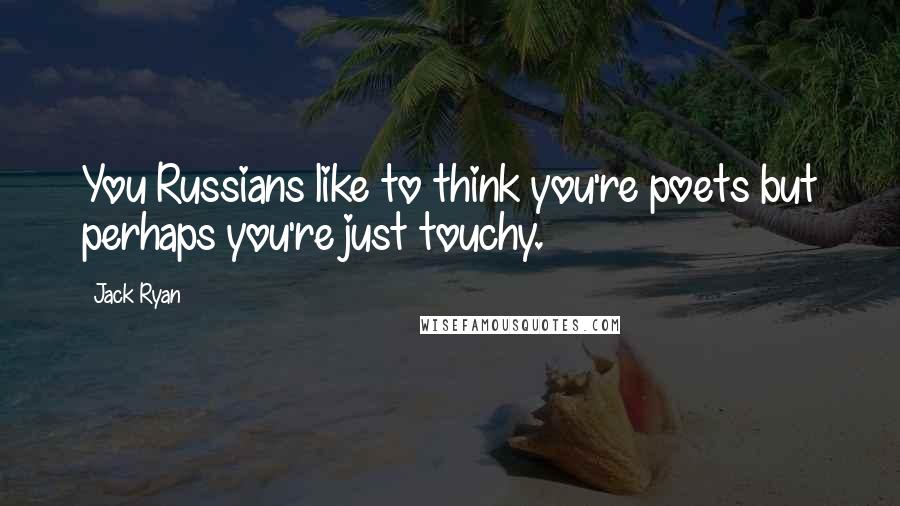 Jack Ryan Quotes: You Russians like to think you're poets but perhaps you're just touchy.