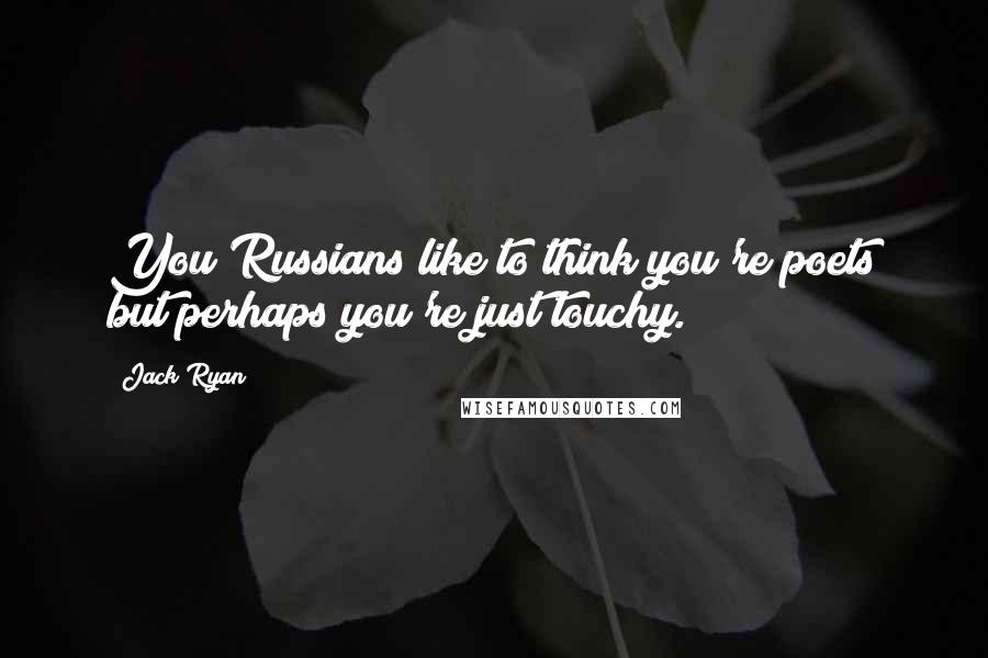 Jack Ryan Quotes: You Russians like to think you're poets but perhaps you're just touchy.