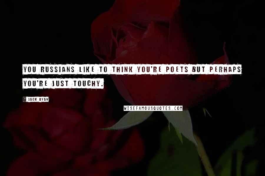 Jack Ryan Quotes: You Russians like to think you're poets but perhaps you're just touchy.