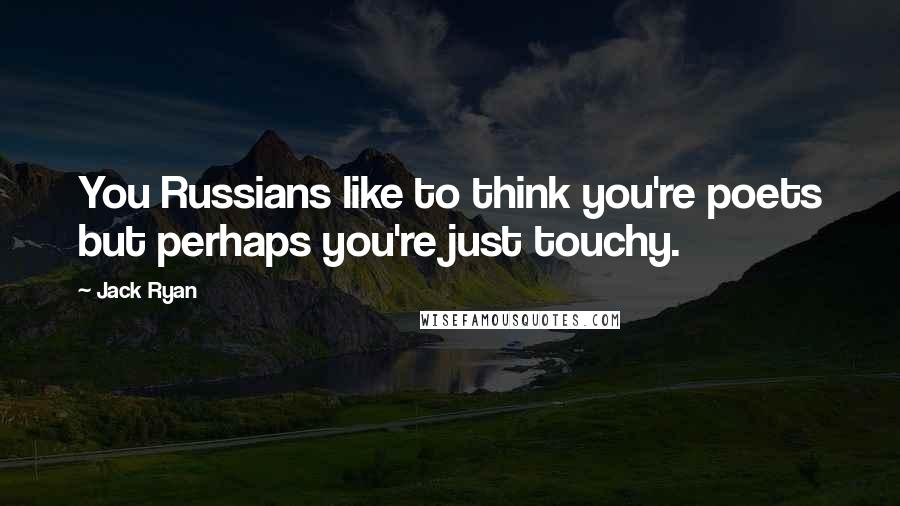 Jack Ryan Quotes: You Russians like to think you're poets but perhaps you're just touchy.