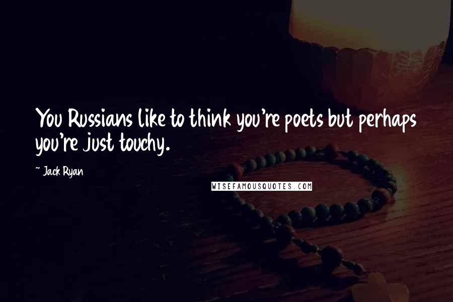 Jack Ryan Quotes: You Russians like to think you're poets but perhaps you're just touchy.
