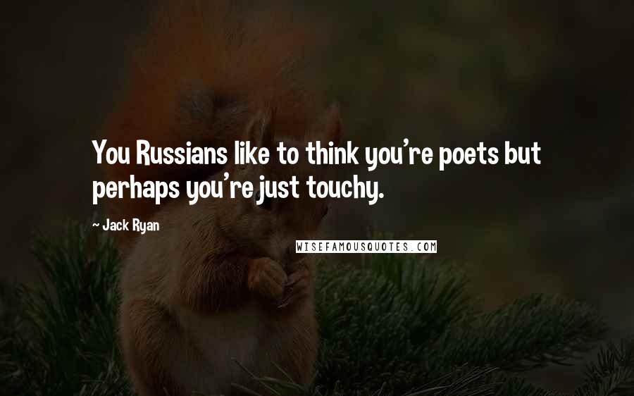 Jack Ryan Quotes: You Russians like to think you're poets but perhaps you're just touchy.