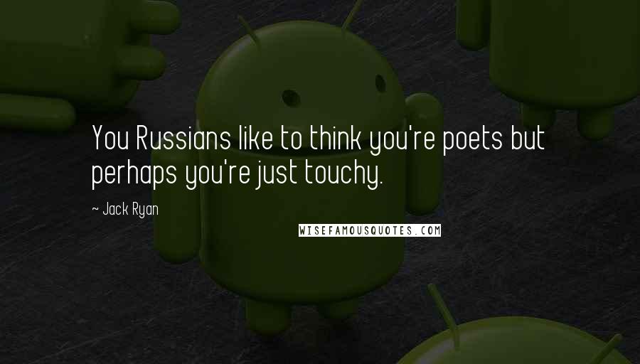 Jack Ryan Quotes: You Russians like to think you're poets but perhaps you're just touchy.