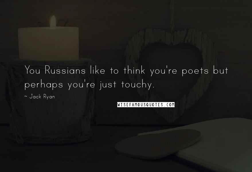 Jack Ryan Quotes: You Russians like to think you're poets but perhaps you're just touchy.