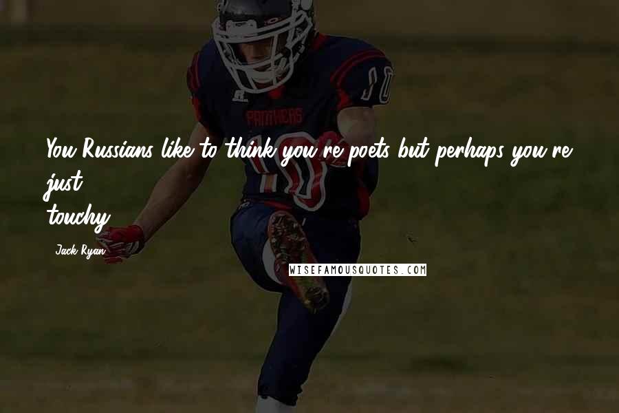 Jack Ryan Quotes: You Russians like to think you're poets but perhaps you're just touchy.