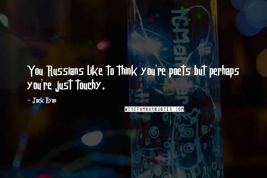 Jack Ryan Quotes: You Russians like to think you're poets but perhaps you're just touchy.