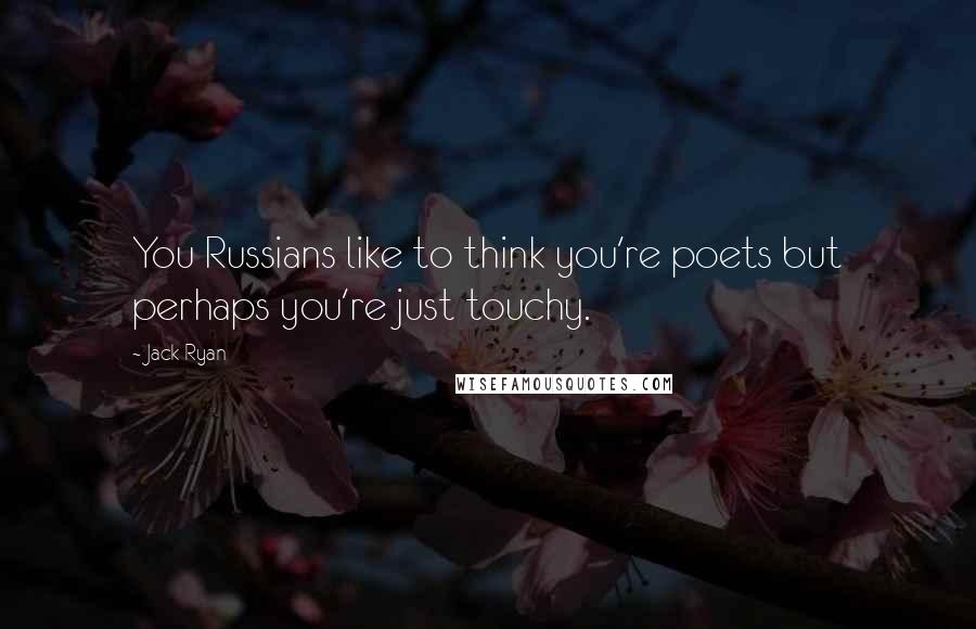 Jack Ryan Quotes: You Russians like to think you're poets but perhaps you're just touchy.