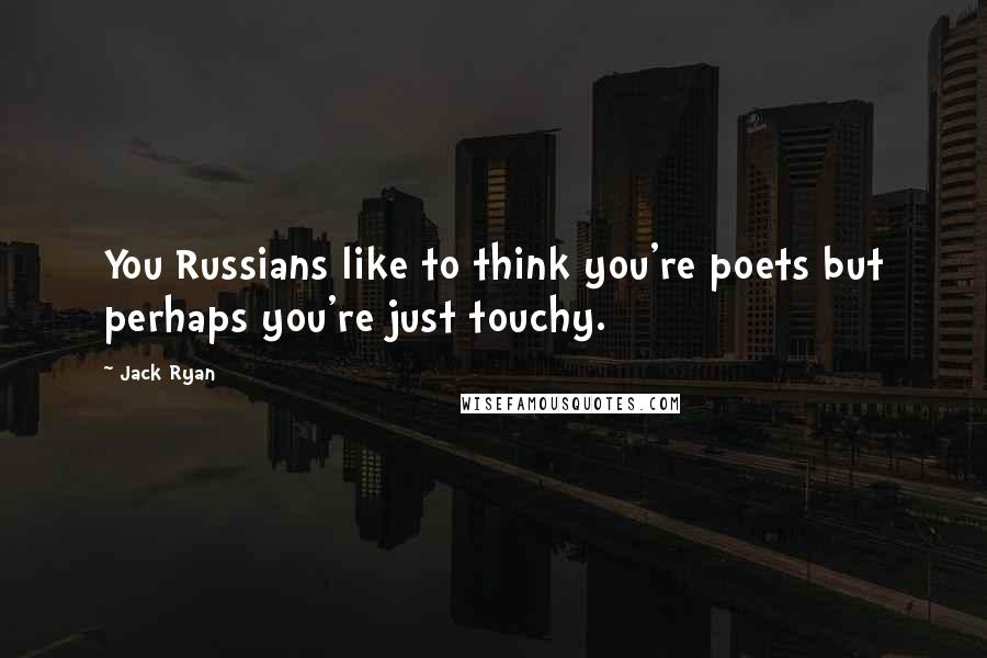 Jack Ryan Quotes: You Russians like to think you're poets but perhaps you're just touchy.