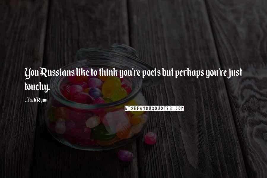 Jack Ryan Quotes: You Russians like to think you're poets but perhaps you're just touchy.