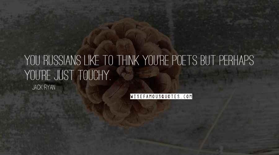 Jack Ryan Quotes: You Russians like to think you're poets but perhaps you're just touchy.