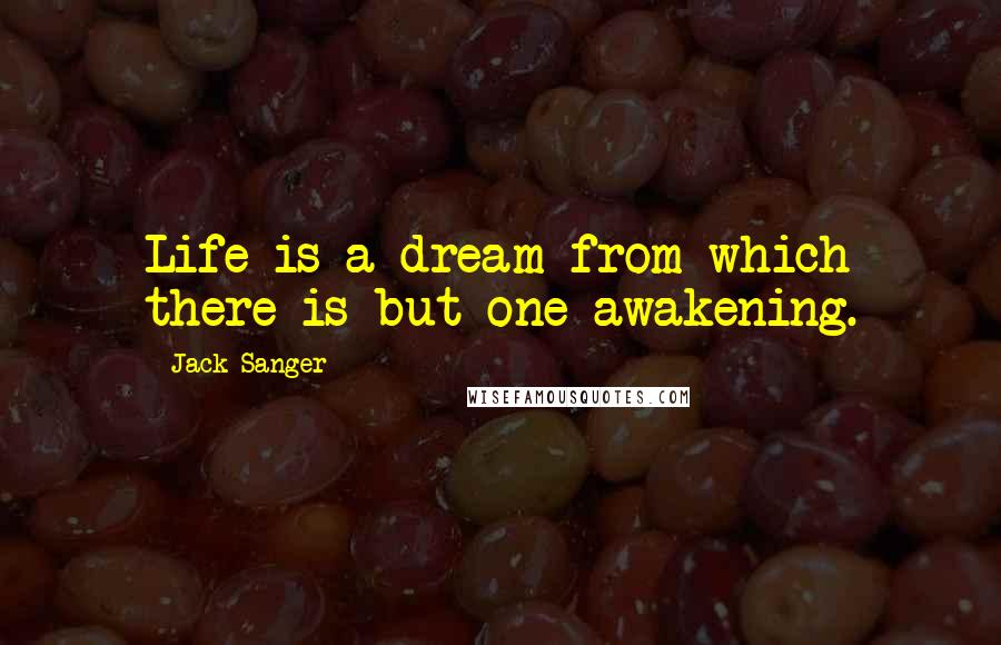 Jack Sanger Quotes: Life is a dream from which there is but one awakening.