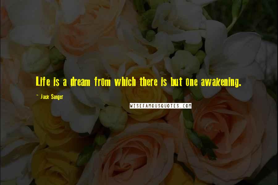 Jack Sanger Quotes: Life is a dream from which there is but one awakening.