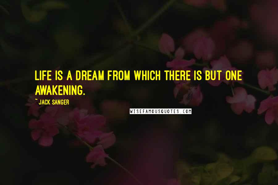 Jack Sanger Quotes: Life is a dream from which there is but one awakening.