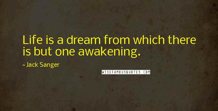 Jack Sanger Quotes: Life is a dream from which there is but one awakening.