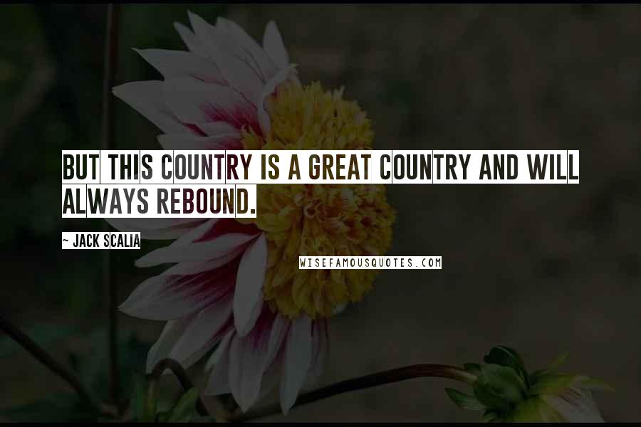 Jack Scalia Quotes: But this country is a great country and will always rebound.
