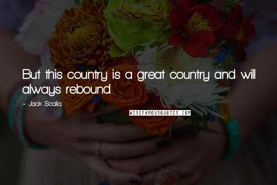 Jack Scalia Quotes: But this country is a great country and will always rebound.