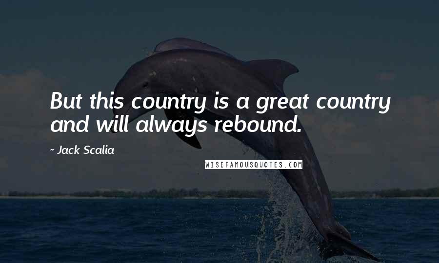 Jack Scalia Quotes: But this country is a great country and will always rebound.